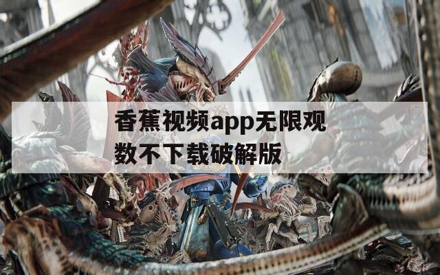 香蕉视频app无限观数不下载破解版