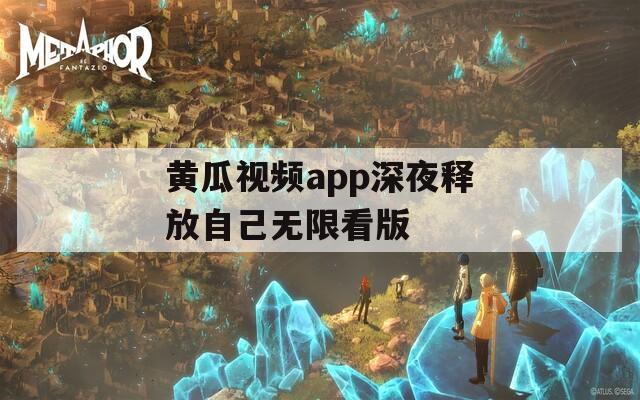 黄瓜视频app深夜释放自己无限看版