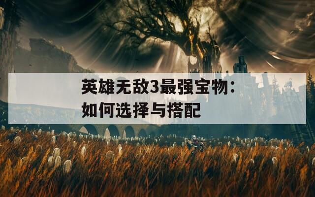 英雄无敌3最强宝物：如何选择与搭配