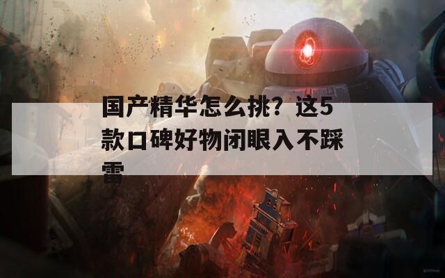 国产精华怎么挑？这5款口碑好物闭眼入不踩雷