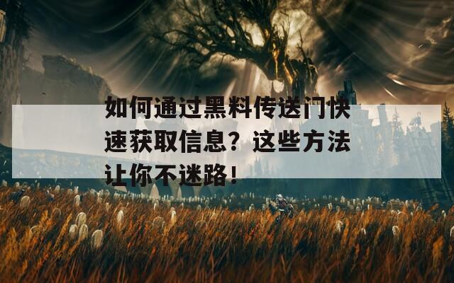 如何通过黑料传送门快速获取信息？这些方法让你不迷路！