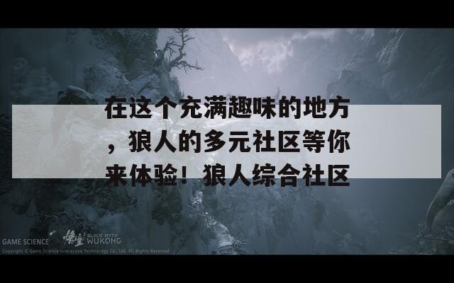 在这个充满趣味的地方，狼人的多元社区等你来体验！狼人综合社区