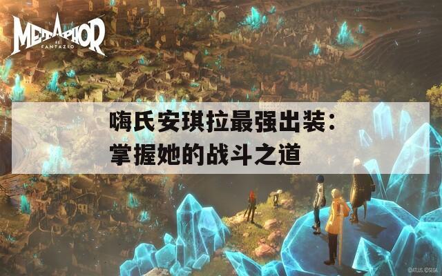 嗨氏安琪拉最强出装：掌握她的战斗之道