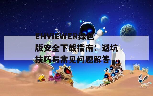 EHVIEWER绿色版安全下载指南：避坑技巧与常见问题解答