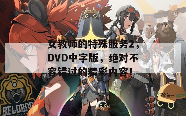 女教师的特殊服务2，DVD中字版，绝对不容错过的精彩内容！