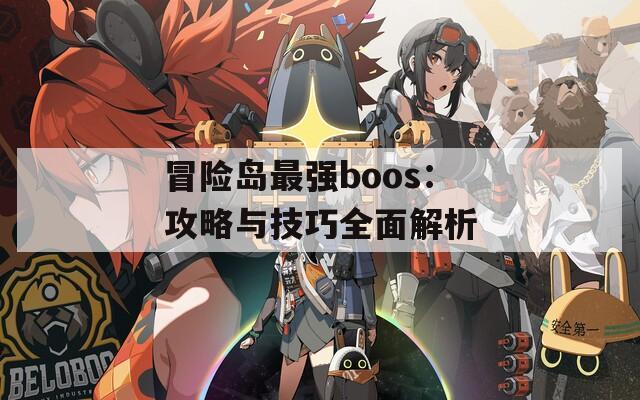 冒险岛最强boos：攻略与技巧全面解析