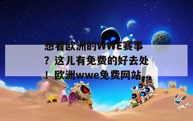 想看欧洲的WWE赛事？这儿有免费的好去处！欧洲wwe免费网站