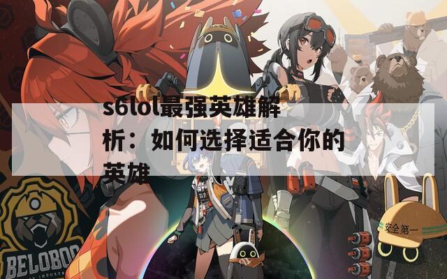 s6lol最强英雄解析：如何选择适合你的英雄