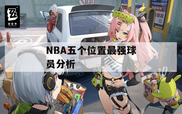 NBA五个位置最强球员分析