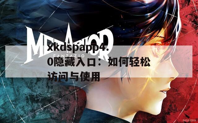 xkdspapp4.0隐藏入口：如何轻松访问与使用