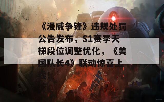 《漫威争锋》违规处罚公告发布，S1赛季天梯段位调整优化，《美国队长4》联动惊喜上线！