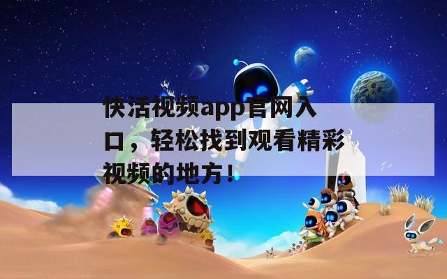 快活视频app官网入口，轻松找到观看精彩视频的地方！