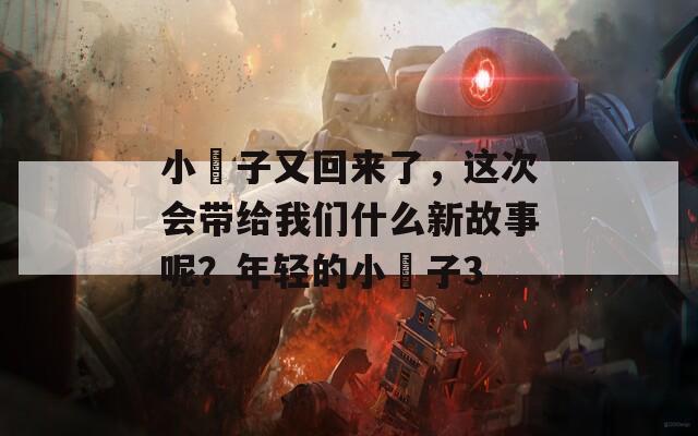 小峓子又回来了，这次会带给我们什么新故事呢？年轻的小峓子3