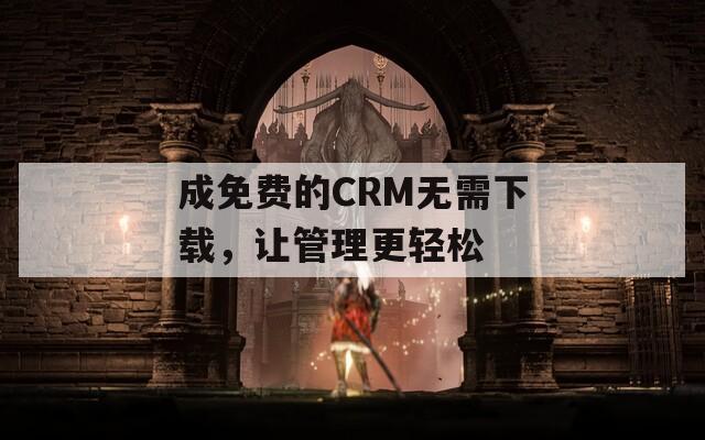 成免费的CRM无需下载，让管理更轻松