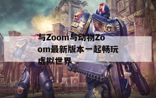 与Zoom与动物Zoom最新版本一起畅玩虚拟世界