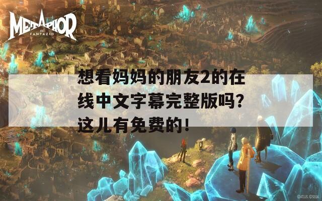 想看妈妈的朋友2的在线中文字幕完整版吗？这儿有免费的！