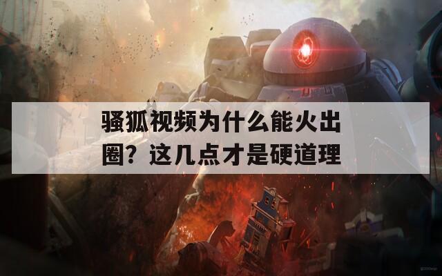 骚狐视频为什么能火出圈？这几点才是硬道理