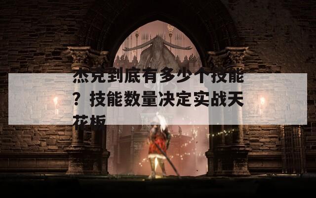 杰克到底有多少个技能？技能数量决定实战天花板