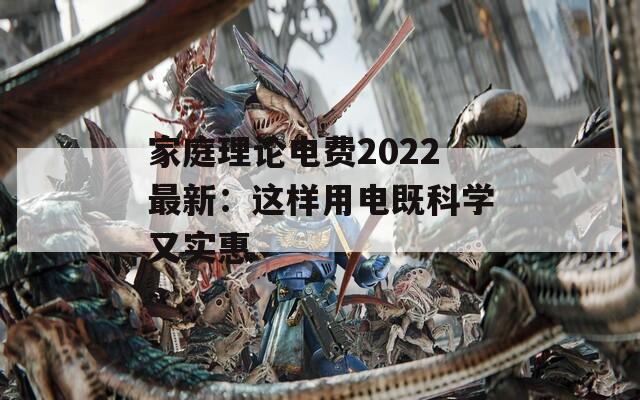 家庭理论电费2022最新：这样用电既科学又实惠