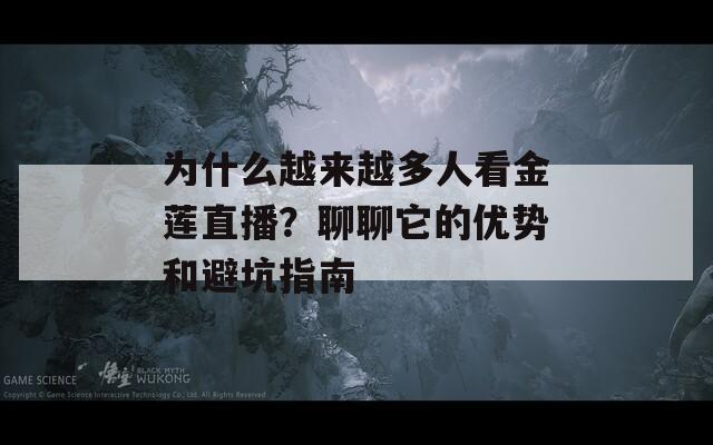 为什么越来越多人看金莲直播？聊聊它的优势和避坑指南