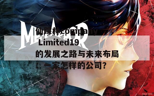 仙踪林company Limited19的发展之路与未来布局：一家怎样的公司？