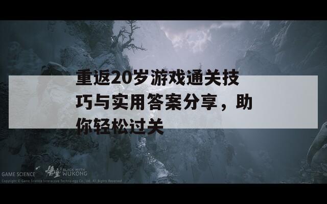 重返20岁游戏通关技巧与实用答案分享，助你轻松过关
