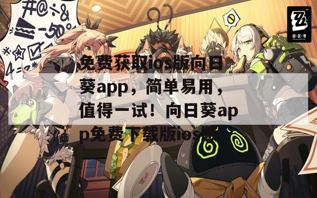 免费获取ios版向日葵app，简单易用，值得一试！向日葵app免费下载版ios版