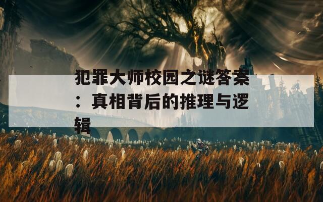 犯罪大师校园之谜答案：真相背后的推理与逻辑