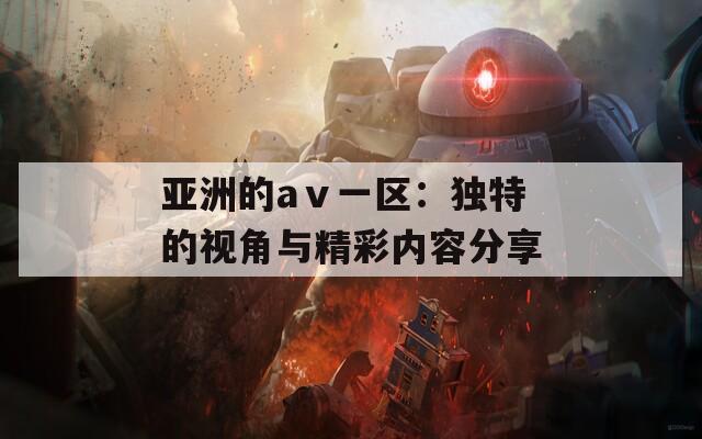 亚洲的aⅴ一区：独特的视角与精彩内容分享