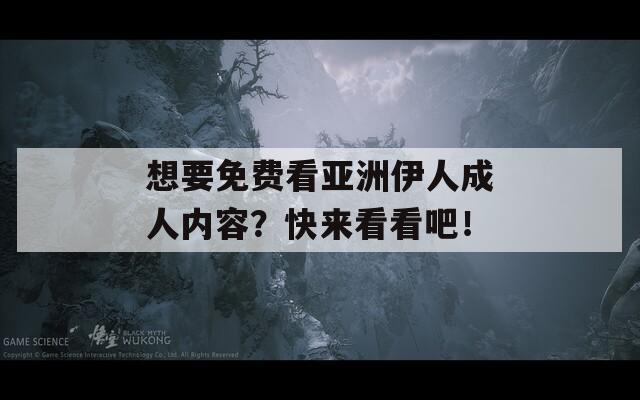 想要免费看亚洲伊人成人内容？快来看看吧！