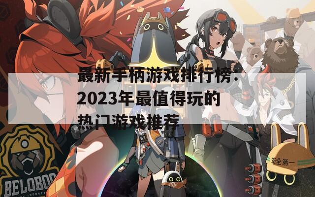 最新手柄游戏排行榜：2023年最值得玩的热门游戏推荐