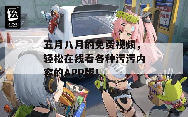 五月八月的免费视频，轻松在线看各种污污内容的APP版！