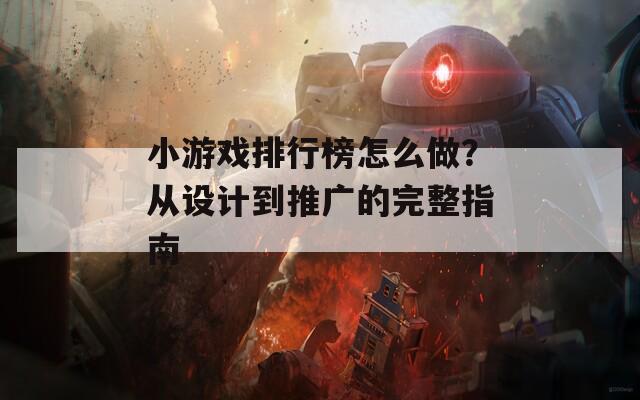 小游戏排行榜怎么做？从设计到推广的完整指南