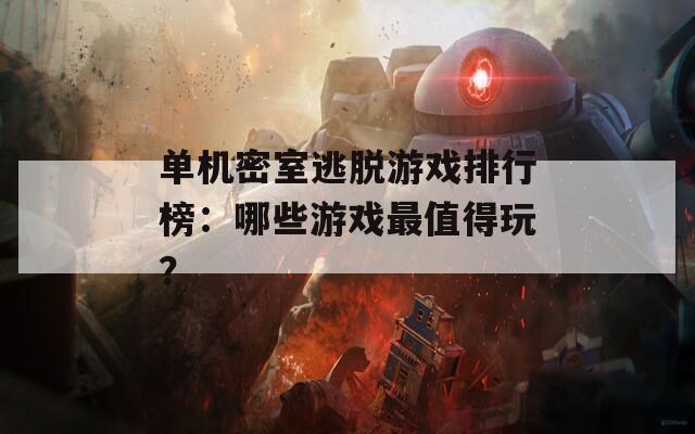 单机密室逃脱游戏排行榜：哪些游戏最值得玩？