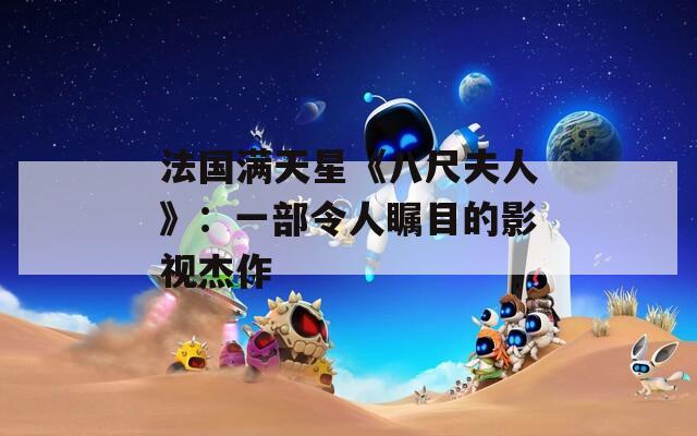 法国满天星《八尺夫人》：一部令人瞩目的影视杰作