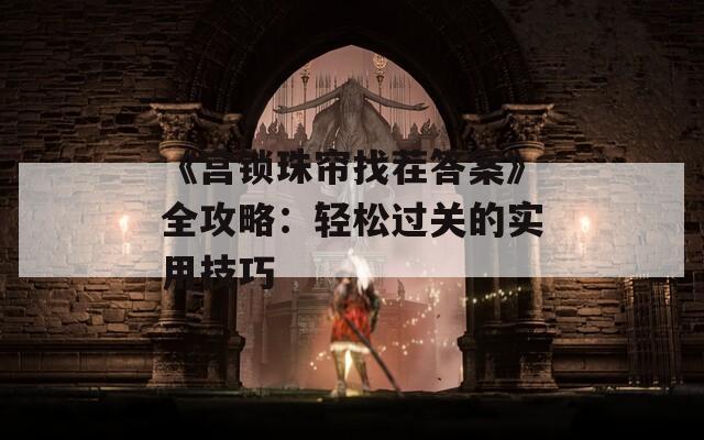 《宫锁珠帘找茬答案》全攻略：轻松过关的实用技巧