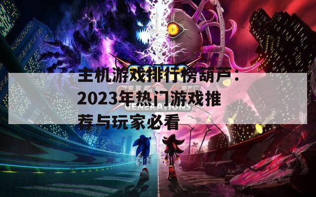 主机游戏排行榜葫芦：2023年热门游戏推荐与玩家必看