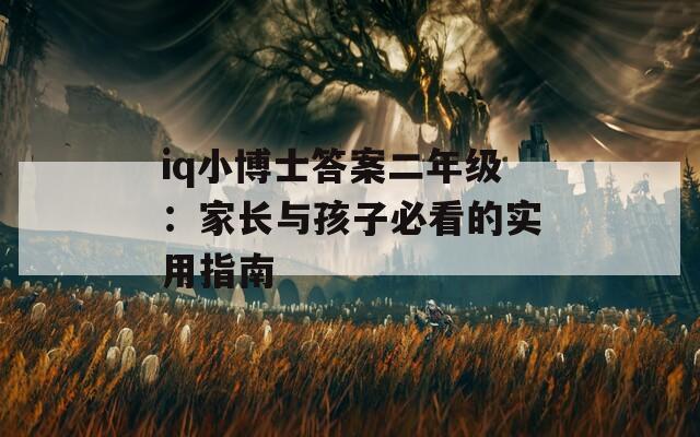 iq小博士答案二年级：家长与孩子必看的实用指南