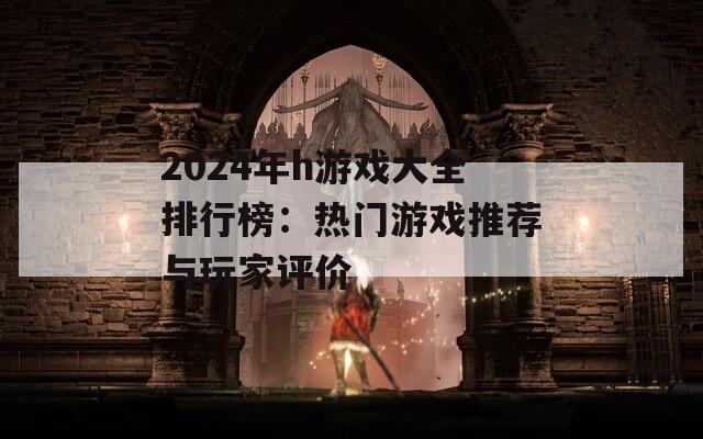 2024年h游戏大全排行榜：热门游戏推荐与玩家评价