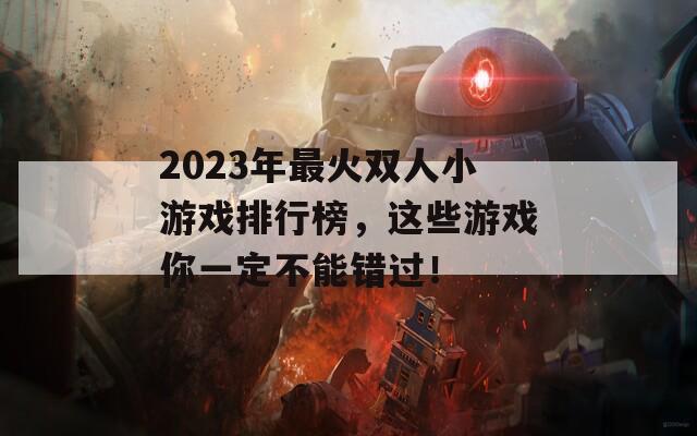 2023年最火双人小游戏排行榜，这些游戏你一定不能错过！