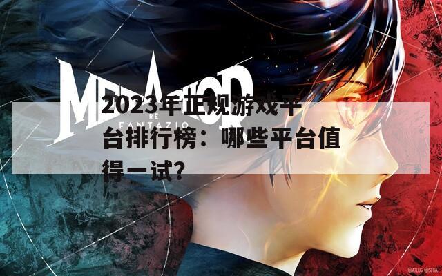 2023年正规游戏平台排行榜：哪些平台值得一试？