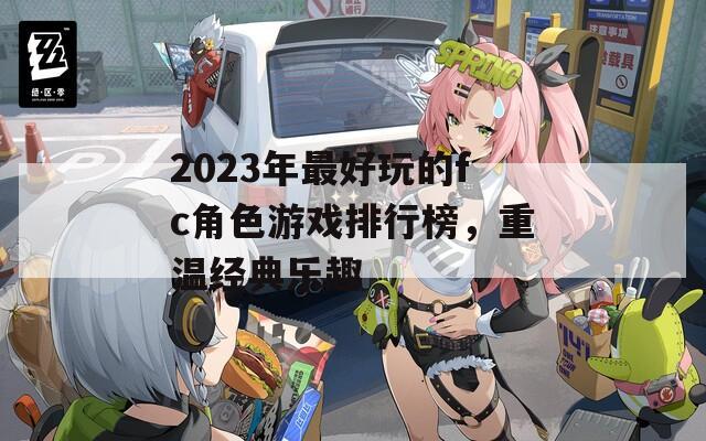 2023年最好玩的fc角色游戏排行榜，重温经典乐趣