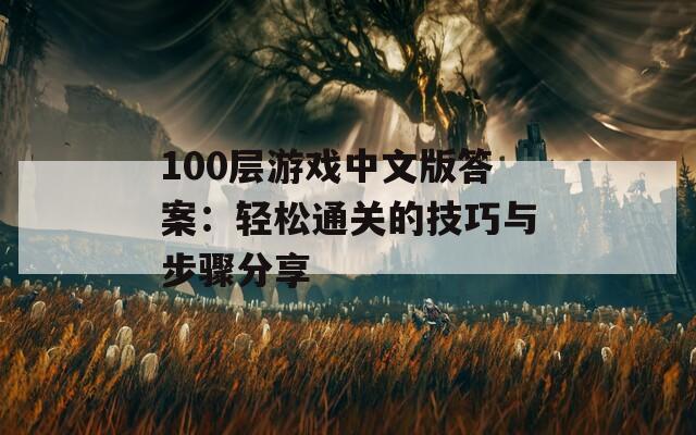 100层游戏中文版答案：轻松通关的技巧与步骤分享