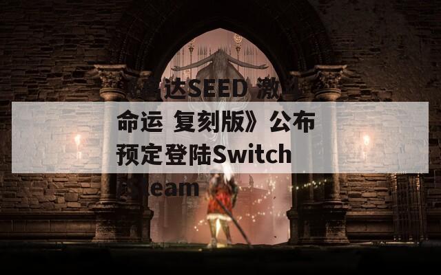 《高达SEED 激斗命运 复刻版》公布 预定登陆Switch/Steam