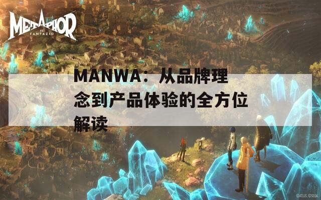 MANWA：从品牌理念到产品体验的全方位解读