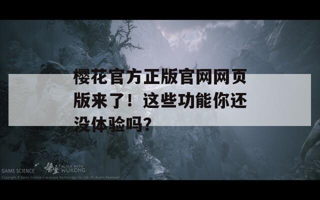 樱花官方正版官网网页版来了！这些功能你还没体验吗？