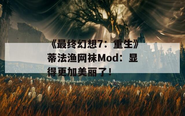 《最终幻想7：重生》蒂法渔网袜Mod：显得更加美丽了！