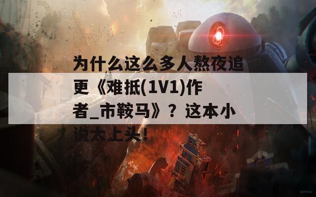 为什么这么多人熬夜追更《难抵(1V1)作者_市鞍马》？这本小说太上头！