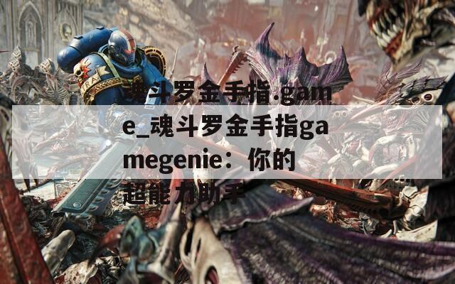 魂斗罗金手指.game_魂斗罗金手指gamegenie：你的超能力助手