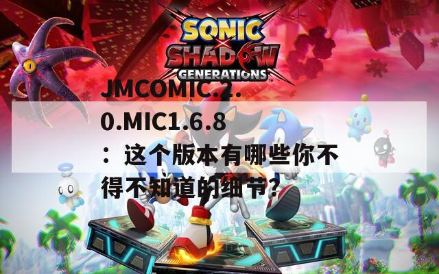 JMCOMIC.2.0.MIC1.6.8：这个版本有哪些你不得不知道的细节？